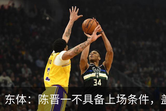 东体：陈晋一不具备上场条件，盖伊等三将为下赛季复出做好铺垫