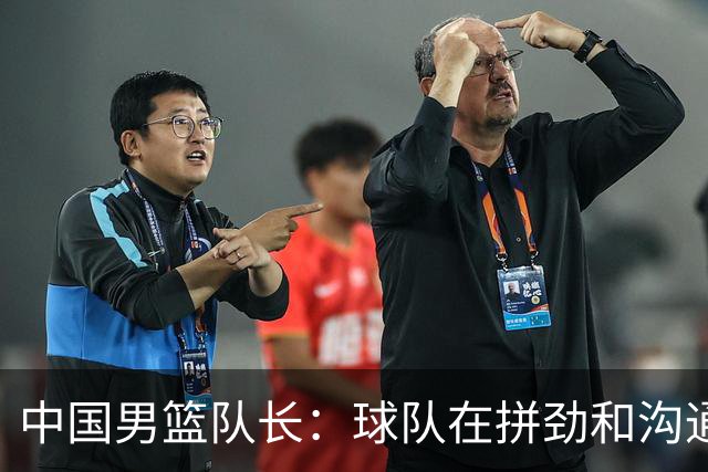 中国男篮队长：球队在拼劲和沟通上出现了问题