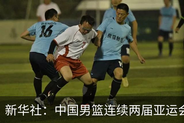 新华社：中国男篮连续两届亚运会止步半决赛，不是用“偶然”可以解释的